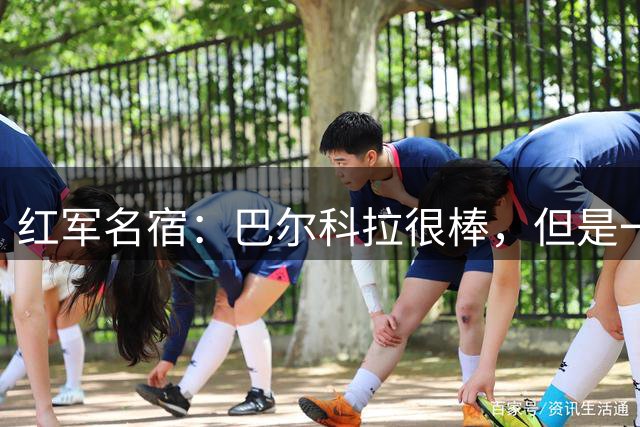 红军名宿：巴尔科拉很棒，但是一名替补卖1.45亿英镑真的太贵了
